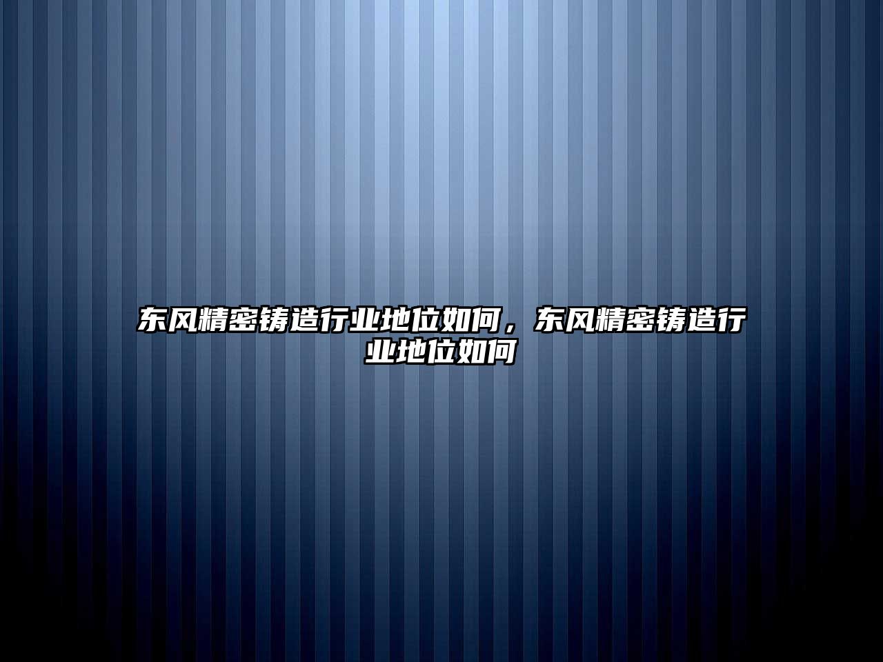 東風(fēng)精密鑄造行業(yè)地位如何，東風(fēng)精密鑄造行業(yè)地位如何