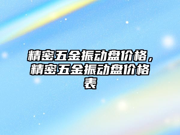 精密五金振動盤價格，精密五金振動盤價格表