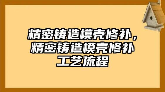 精密鑄造模殼修補(bǔ)，精密鑄造模殼修補(bǔ)工藝流程