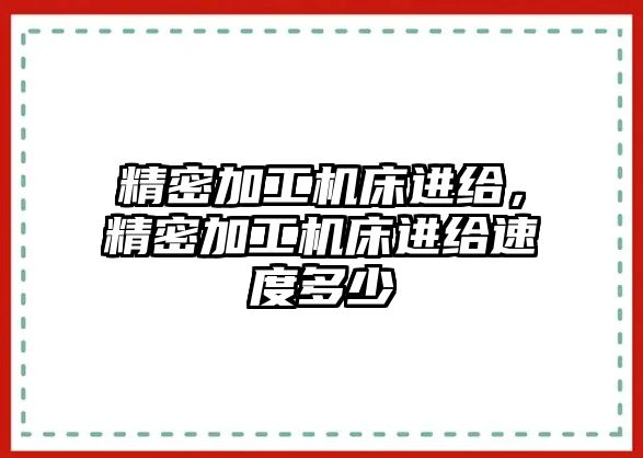 精密加工機床進給，精密加工機床進給速度多少