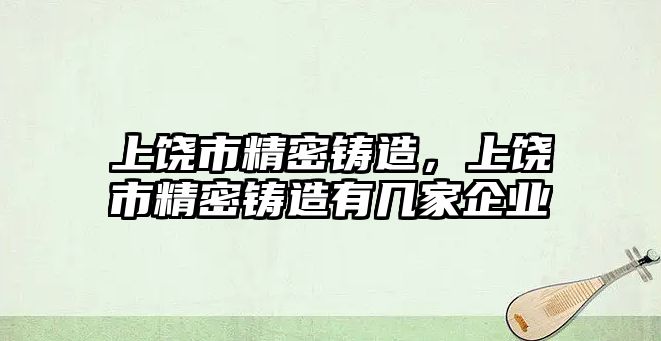 上饒市精密鑄造，上饒市精密鑄造有幾家企業(yè)