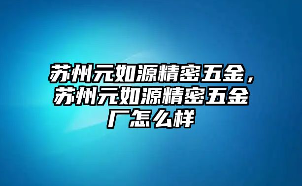 蘇州元如源精密五金，蘇州元如源精密五金廠怎么樣