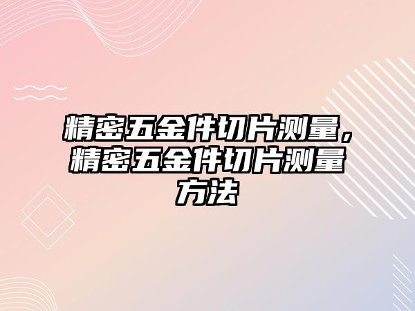 精密五金件切片測量，精密五金件切片測量方法