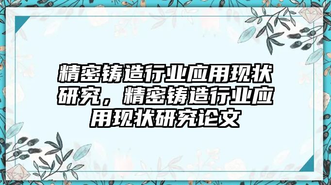 精密鑄造行業(yè)應(yīng)用現(xiàn)狀研究，精密鑄造行業(yè)應(yīng)用現(xiàn)狀研究論文