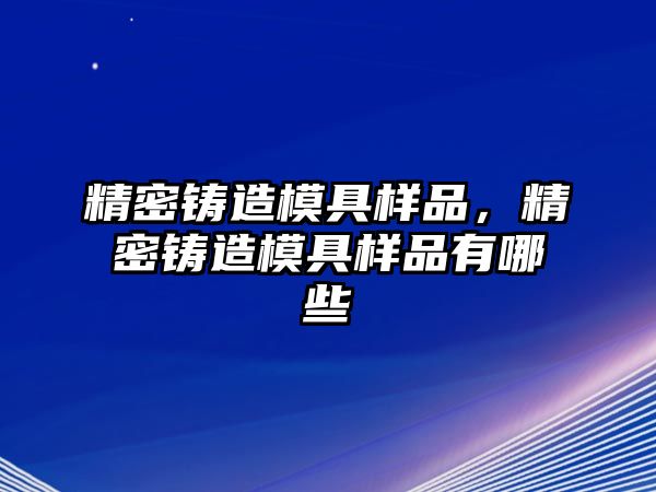 精密鑄造模具樣品，精密鑄造模具樣品有哪些