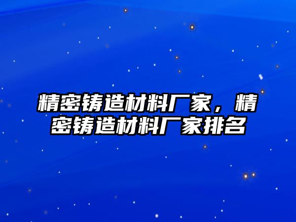 精密鑄造材料廠家，精密鑄造材料廠家排名