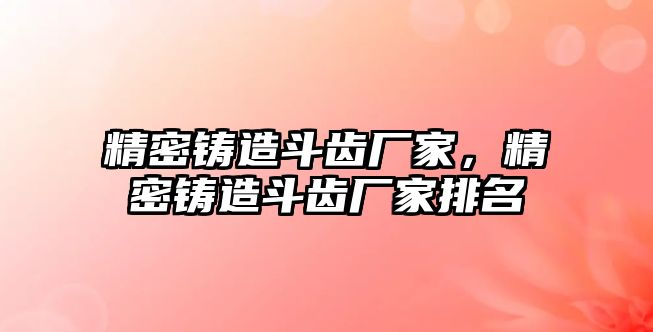 精密鑄造斗齒廠家，精密鑄造斗齒廠家排名