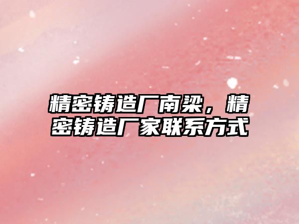 精密鑄造廠南梁，精密鑄造廠家聯(lián)系方式