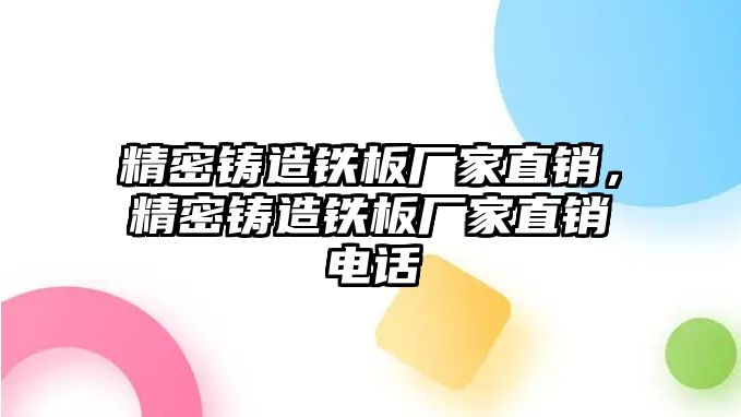 精密鑄造鐵板廠家直銷，精密鑄造鐵板廠家直銷電話