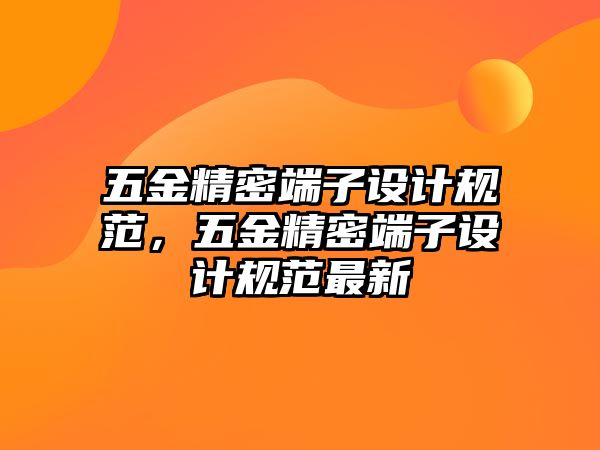 五金精密端子設(shè)計(jì)規(guī)范，五金精密端子設(shè)計(jì)規(guī)范最新