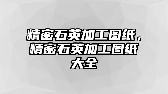 精密石英加工圖紙，精密石英加工圖紙大全