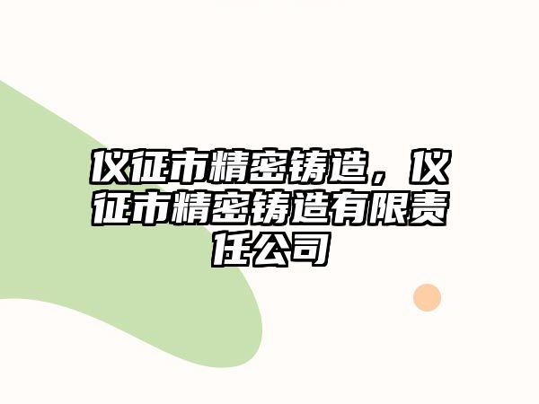 儀征市精密鑄造，儀征市精密鑄造有限責(zé)任公司