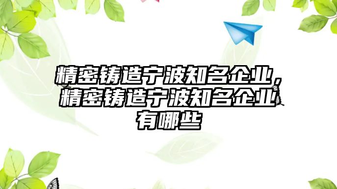 精密鑄造寧波知名企業(yè)，精密鑄造寧波知名企業(yè)有哪些