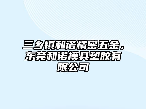 三鄉(xiāng)鎮(zhèn)和諾精密五金，東莞和諾模具塑膠有限公司