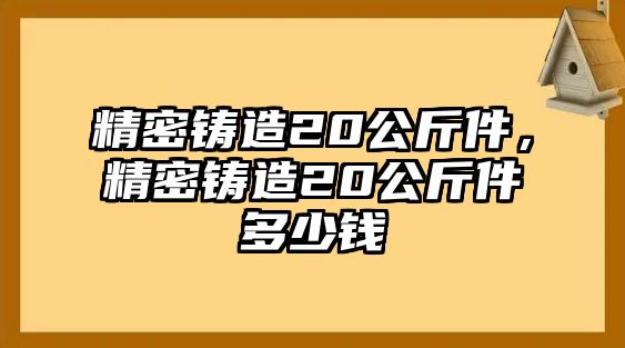 精密鑄造20公斤件，精密鑄造20公斤件多少錢(qián)