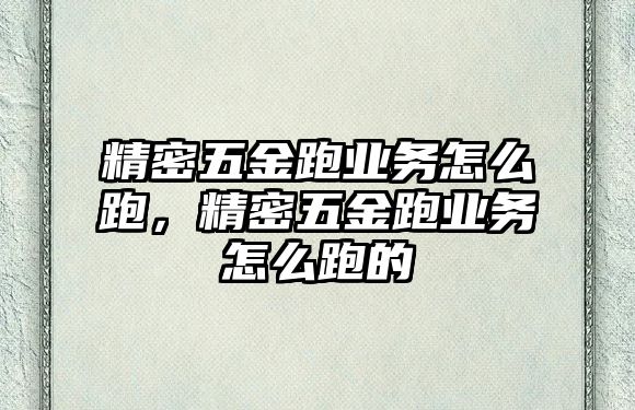 精密五金跑業(yè)務(wù)怎么跑，精密五金跑業(yè)務(wù)怎么跑的