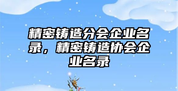 精密鑄造分會企業(yè)名錄，精密鑄造協(xié)會企業(yè)名錄