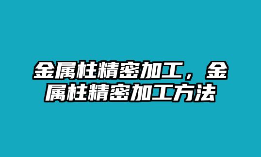 金屬柱精密加工，金屬柱精密加工方法