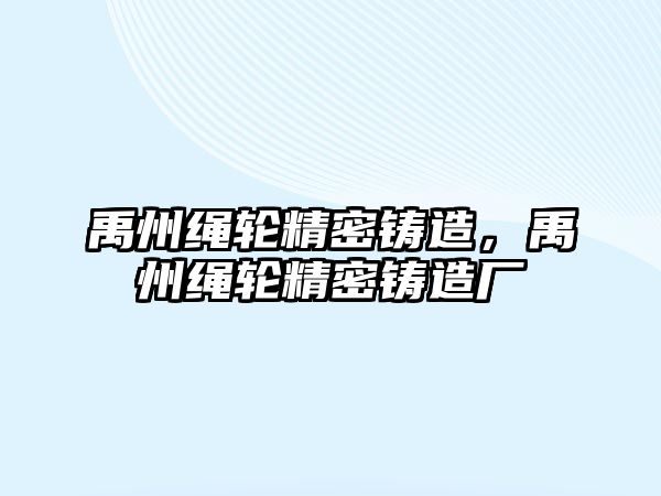 禹州繩輪精密鑄造，禹州繩輪精密鑄造廠