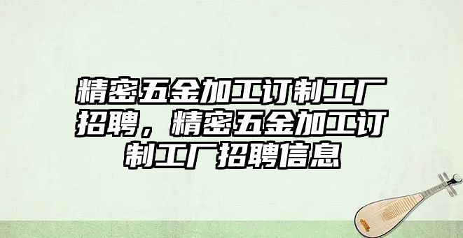 精密五金加工訂制工廠招聘，精密五金加工訂制工廠招聘信息