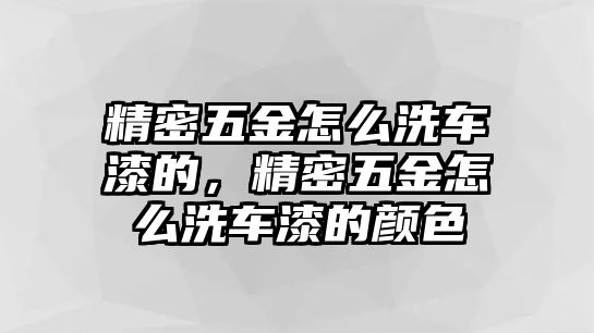 精密五金怎么洗車漆的，精密五金怎么洗車漆的顏色