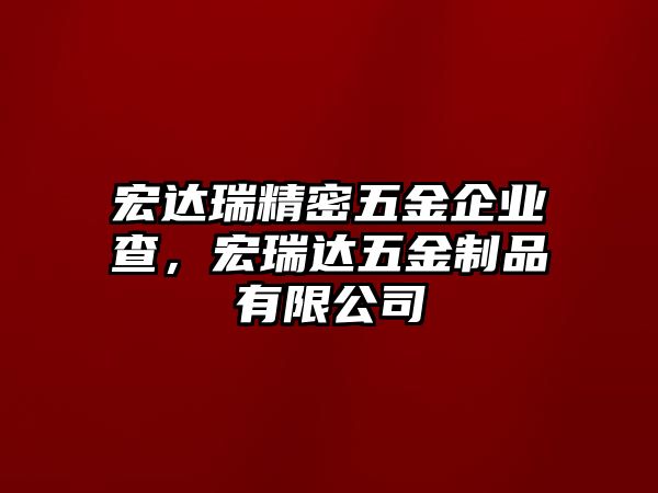 宏達(dá)瑞精密五金企業(yè)查，宏瑞達(dá)五金制品有限公司