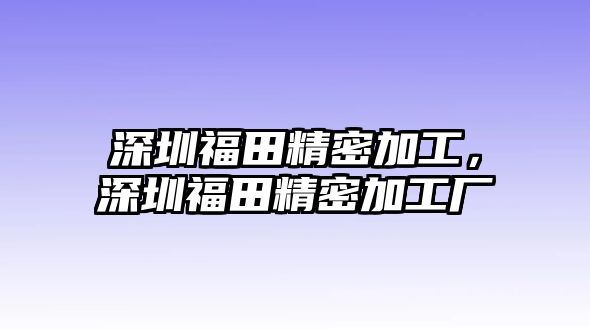 深圳福田精密加工，深圳福田精密加工廠