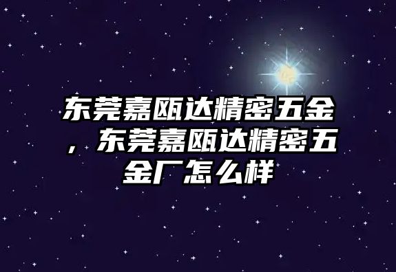 東莞嘉甌達精密五金，東莞嘉甌達精密五金廠怎么樣