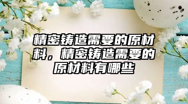 精密鑄造需要的原材料，精密鑄造需要的原材料有哪些