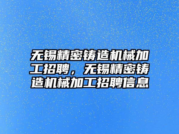 無錫精密鑄造機械加工招聘，無錫精密鑄造機械加工招聘信息