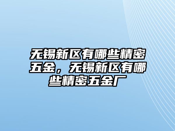 無錫新區(qū)有哪些精密五金，無錫新區(qū)有哪些精密五金廠