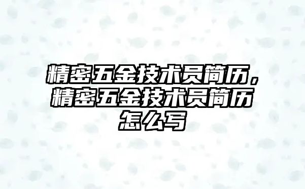 精密五金技術(shù)員簡歷，精密五金技術(shù)員簡歷怎么寫