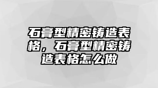 石膏型精密鑄造表格，石膏型精密鑄造表格怎么做