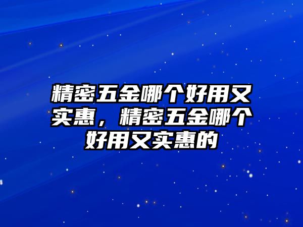 精密五金哪個(gè)好用又實(shí)惠，精密五金哪個(gè)好用又實(shí)惠的