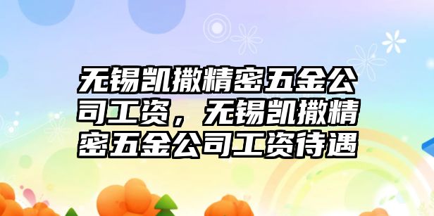 無(wú)錫凱撒精密五金公司工資，無(wú)錫凱撒精密五金公司工資待遇