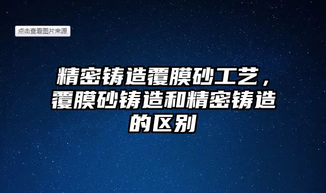 精密鑄造覆膜砂工藝，覆膜砂鑄造和精密鑄造的區(qū)別