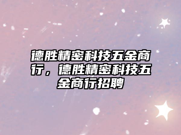 德勝精密科技五金商行，德勝精密科技五金商行招聘