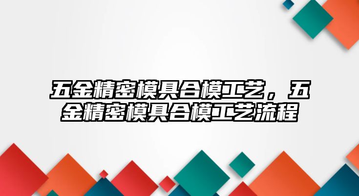 五金精密模具合模工藝，五金精密模具合模工藝流程