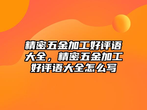 精密五金加工好評語大全，精密五金加工好評語大全怎么寫