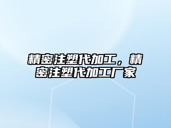 精密注塑代加工，精密注塑代加工廠家