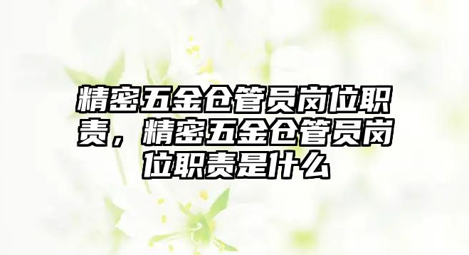 精密五金倉管員崗位職責(zé)，精密五金倉管員崗位職責(zé)是什么