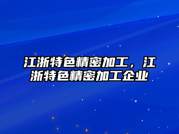 江浙特色精密加工，江浙特色精密加工企業(yè)