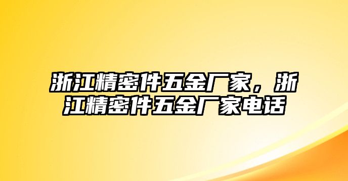 浙江精密件五金廠家，浙江精密件五金廠家電話