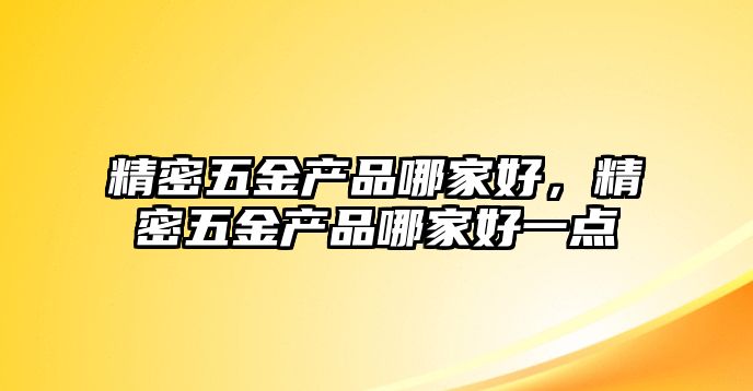 精密五金產品哪家好，精密五金產品哪家好一點