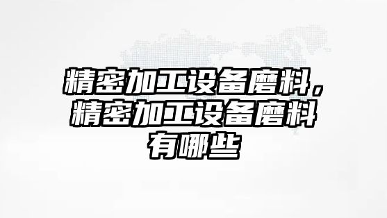 精密加工設備磨料，精密加工設備磨料有哪些