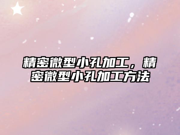 精密微型小孔加工，精密微型小孔加工方法