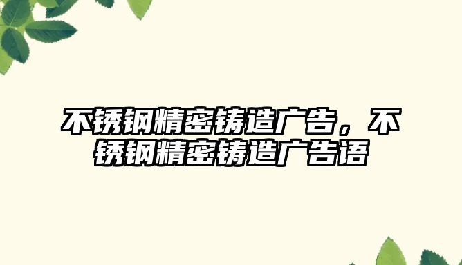 不銹鋼精密鑄造廣告，不銹鋼精密鑄造廣告語