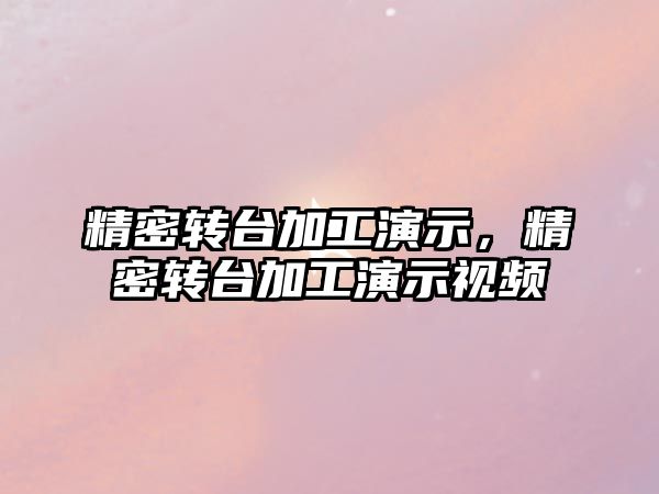 精密轉(zhuǎn)臺加工演示，精密轉(zhuǎn)臺加工演示視頻