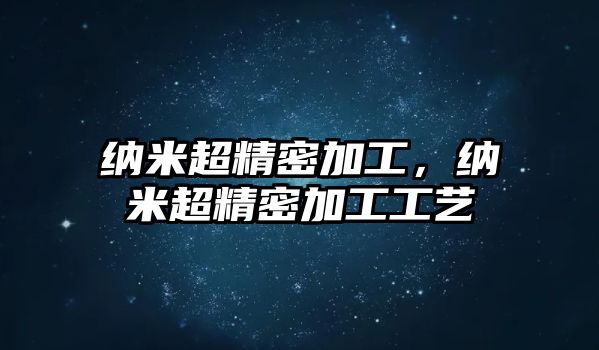 納米超精密加工，納米超精密加工工藝