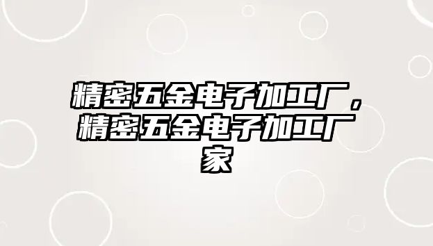 精密五金電子加工廠，精密五金電子加工廠家